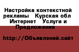 Настройка контекстной рекламы - Курская обл. Интернет » Услуги и Предложения   